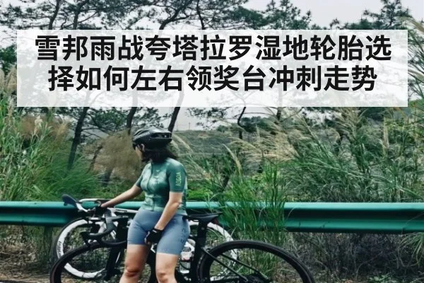 雪邦雨战夸塔拉罗湿地轮胎选择如何左右领奖台冲刺走势