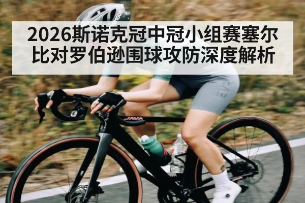 2026斯诺克冠中冠小组赛塞尔比对罗伯逊围球攻防深度解析