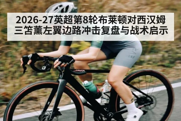 2026-27英超第8轮布莱顿对西汉姆三笘薰左翼边路冲击复盘与战术启示